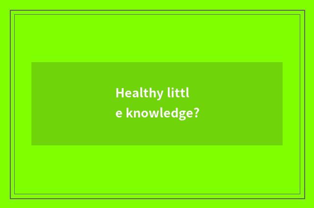 Healthy little knowledge?