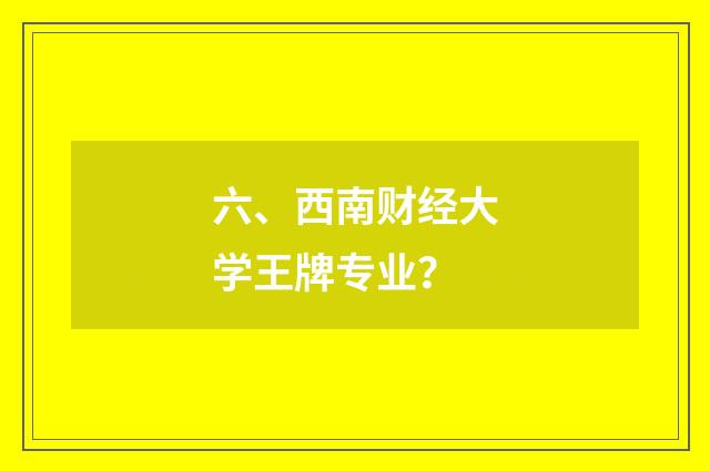 六、西南财经大学王牌专业？