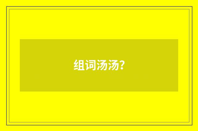 组词汤汤?