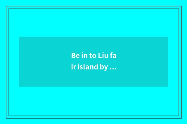Be in to Liu fair island by ship from commercial and transportation center of po
