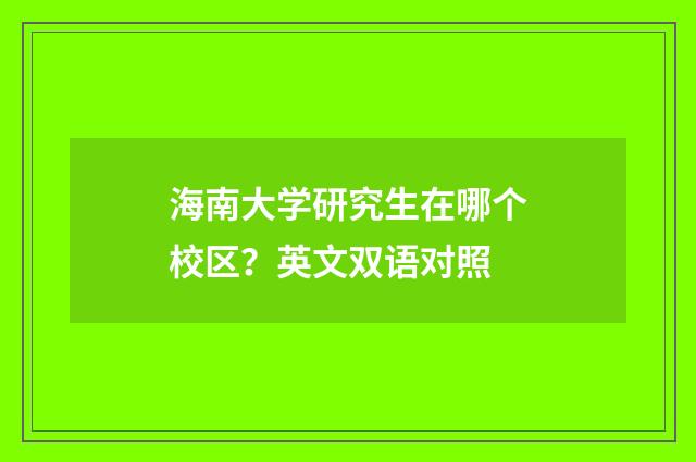 海南大学研究生在哪个校区?英文双语对照