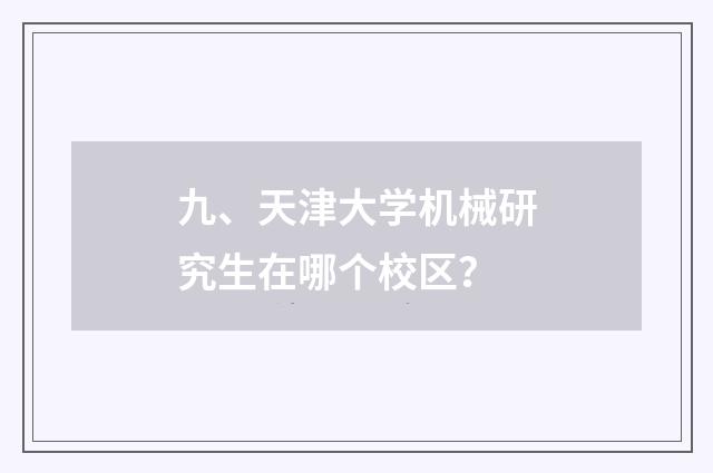 九、天津大学机械研究生在哪个校区?