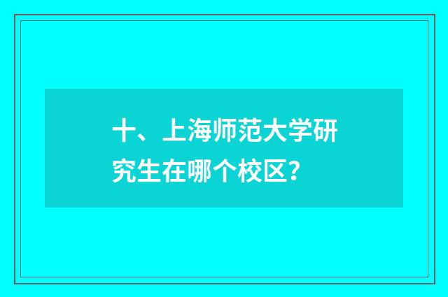 十、上海师范大学研究生在哪个校区？