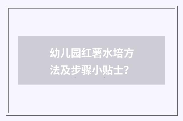 幼儿园红薯水培方法及步骤小贴士?