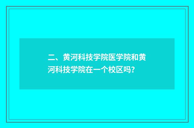 二、黄河科技学院医学院和黄河科技学院在一个校区吗?