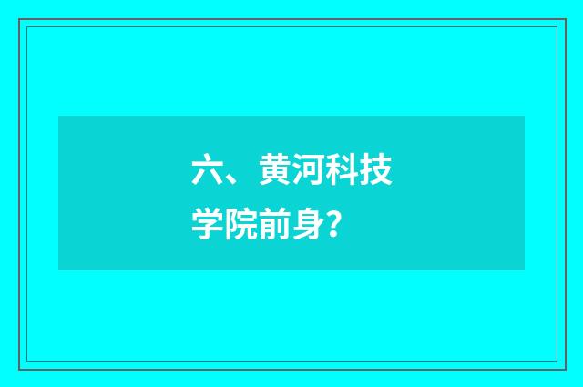 六、黄河科技学院前身?