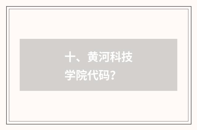 十、黄河科技学院代码?