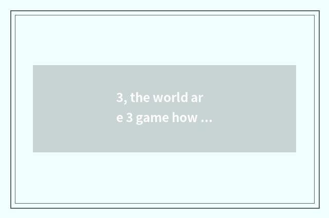 3, the world are 3 game how old?