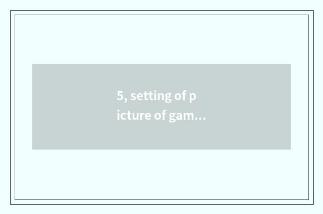 5, setting of picture of game of the world two?