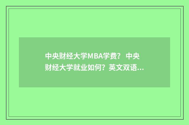 中央财经大学MBA学费? 中央财经大学就业如何?英文双语对照