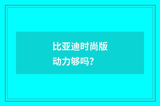 比亚迪时尚版动力够吗?