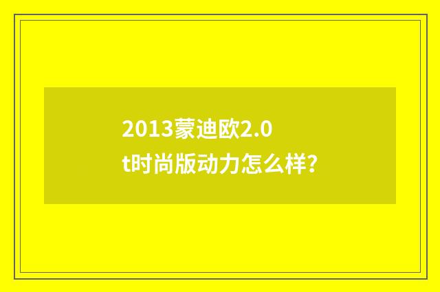 2013蒙迪欧2.0t时尚版动力怎么样？