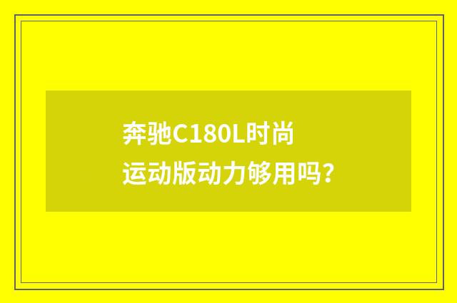 奔驰C180L时尚运动版动力够用吗?