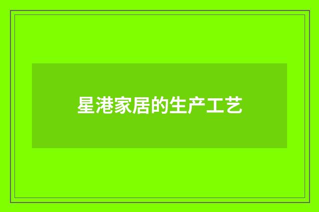 星港家居的生产工艺