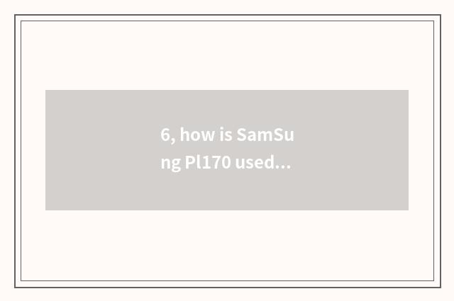 6, how is SamSung Pl170 used?