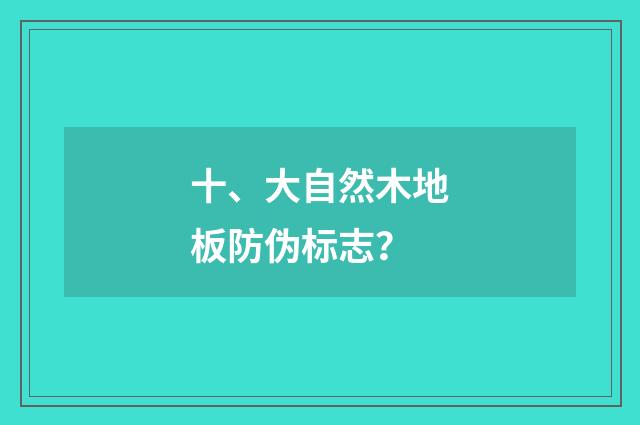 十、大自然木地板防伪标志？