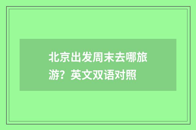 北京出发周末去哪旅游？英文双语对照