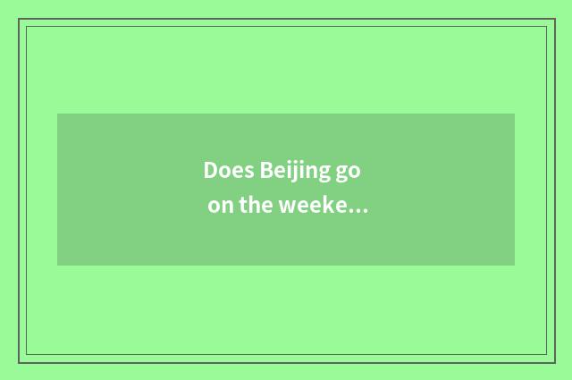Does Beijing go on the weekend which are amused?