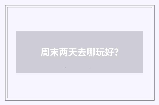 周末两天去哪玩好?