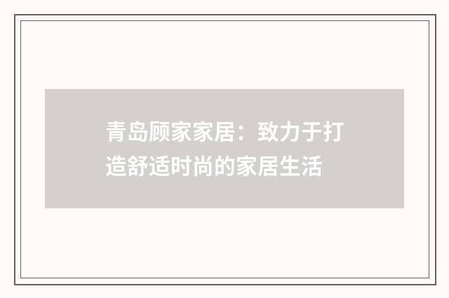 青岛顾家家居:致力于打造舒适时尚的家居生活