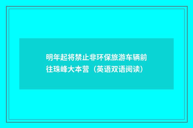 明年起将禁止非环保旅游车辆前往珠峰大本营（英语双语阅读）