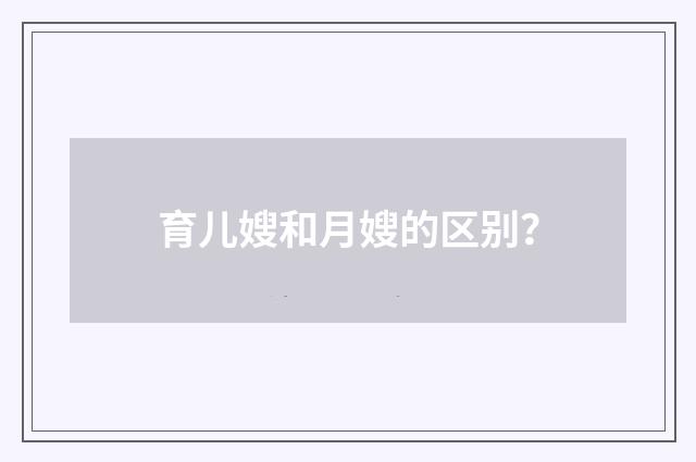 育儿嫂和月嫂的区别?