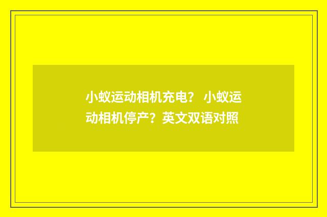 小蚁运动相机充电? 小蚁运动相机停产?英文双语对照