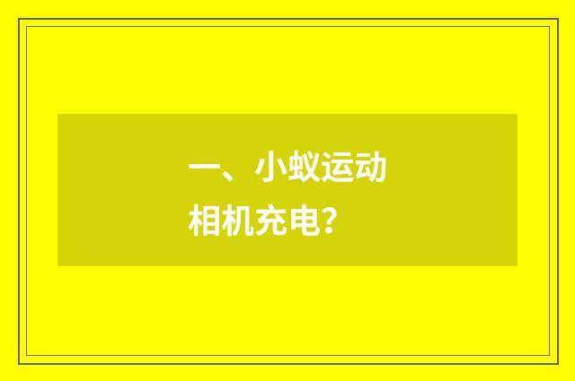一、小蚁运动相机充电？