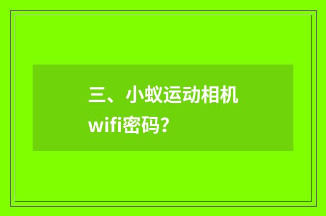 三、小蚁运动相机wifi密码?