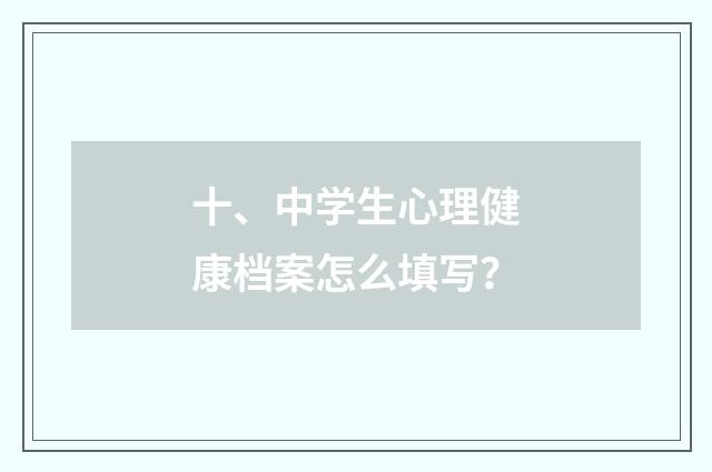 十、中学生心理健康档案怎么填写？