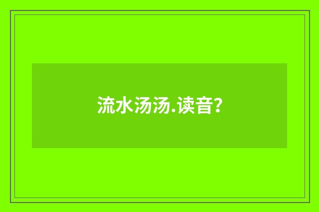 流水汤汤.读音？