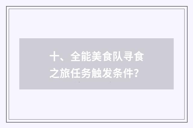 十、全能美食队寻食之旅任务触发条件?