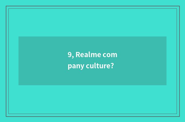 9, Realme company culture?