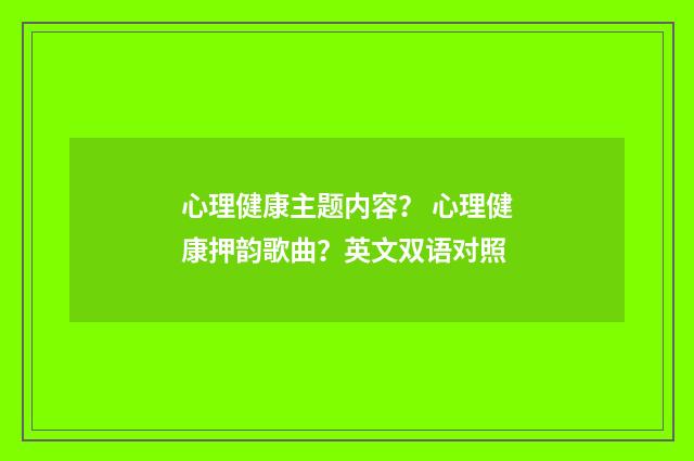 心理健康主题内容？ 心理健康押韵歌曲？英文双语对照