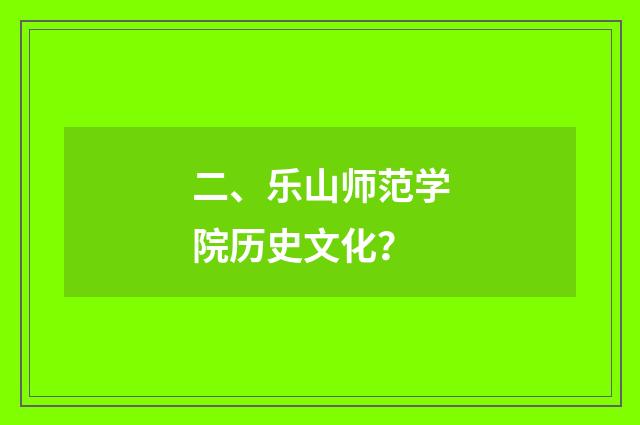 二、乐山师范学院历史文化?