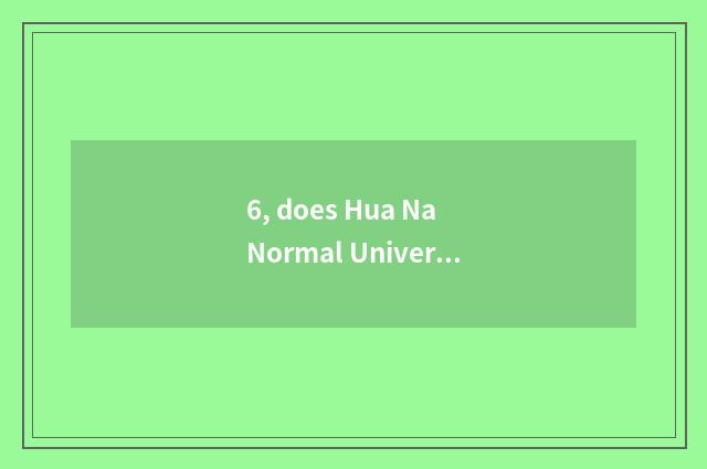 6, does Hua Na Normal University add city college how?