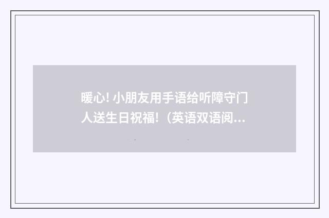 暖心! 小朋友用手语给听障守门人送生日祝福!（英语双语阅读）