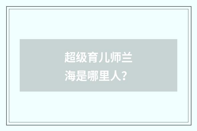 超级育儿师兰海是哪里人？