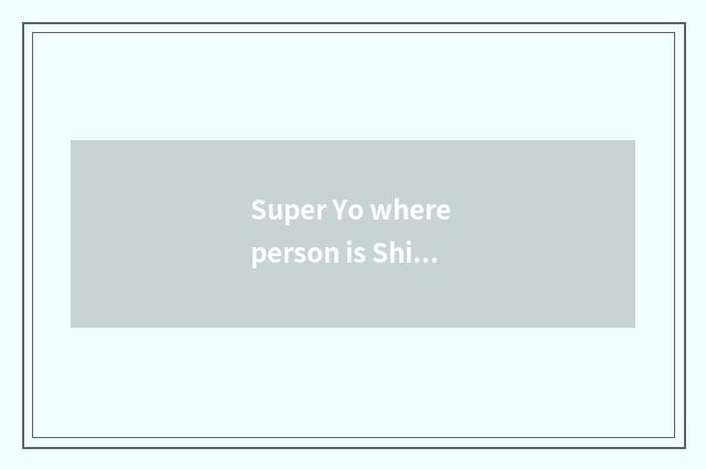 Super Yo where person is Shi Lanhai?