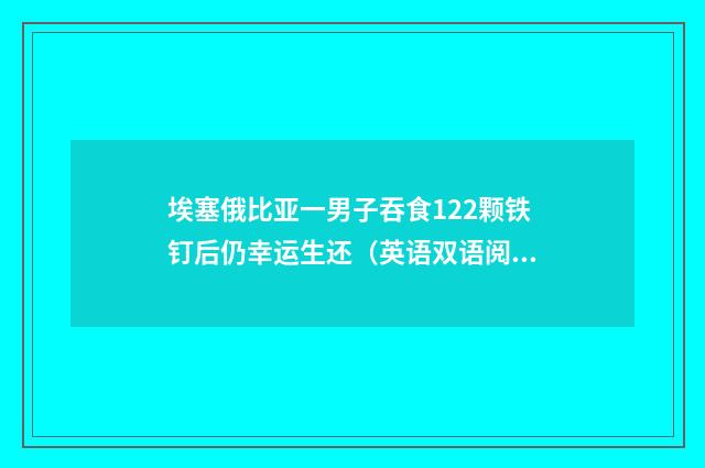 埃塞俄比亚一男子吞食122颗铁钉后仍幸运生还(英语双语阅读)
