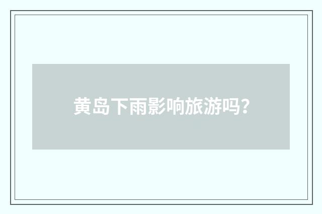 黄岛下雨影响旅游吗?