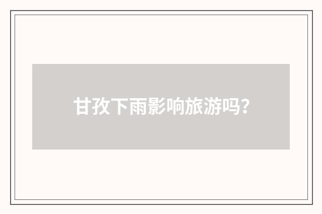 甘孜下雨影响旅游吗？