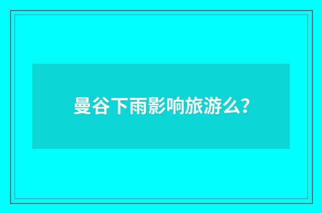 曼谷下雨影响旅游么?
