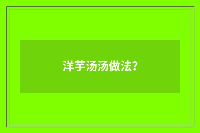 洋芋汤汤做法?
