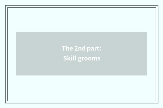 The 2nd part: Skill grooms