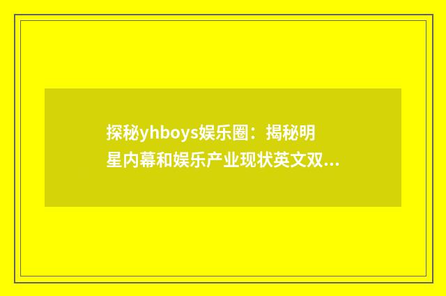 探秘yhboys娱乐圈：揭秘明星内幕和娱乐产业现状英文双语对照