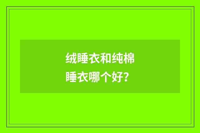 绒睡衣和纯棉睡衣哪个好？