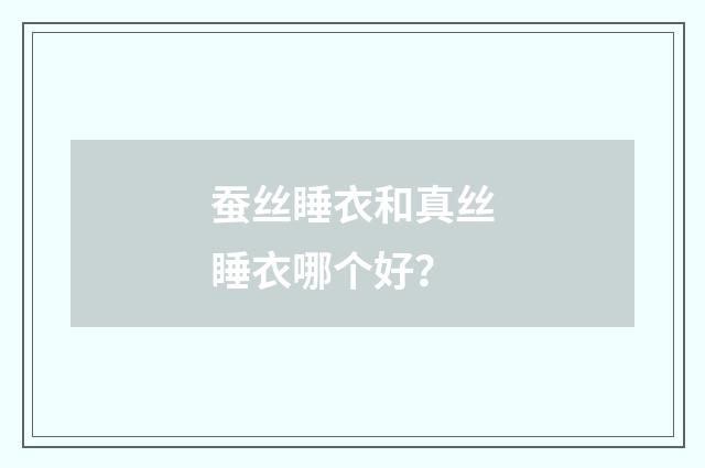 蚕丝睡衣和真丝睡衣哪个好?