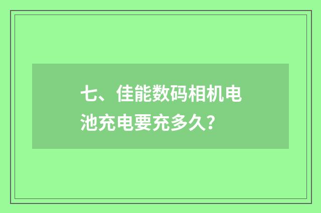 七、佳能数码相机电池充电要充多久？
