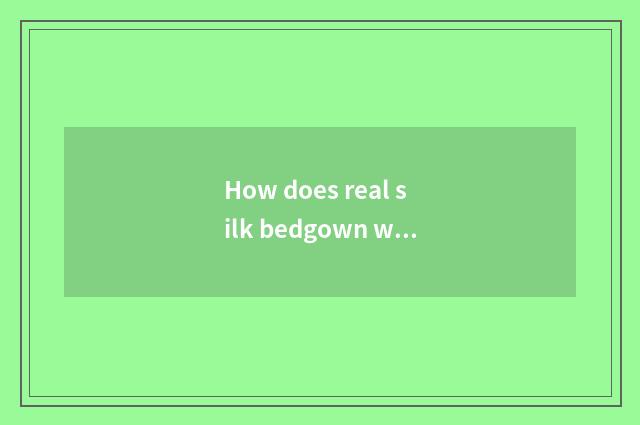 How does real silk bedgown wash real silk bedgown to maintain method?